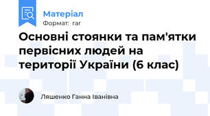Основні стоянки та пам'ятки первісних людей на території України (6 клас)