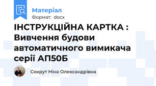 ІНСТРУКЦІЙНА КАРТКА : Вивчення будови  автоматичного вимикача серії АП50Б