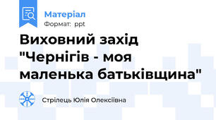 Виховний захід "Чернігів - моя  маленька батьківщина"