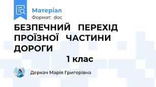 БЕЗПЕЧНИЙ   ПЕРЕХІД   ПРОЇЗНОЇ   ЧАСТИНИ   ДОРОГИ                                                              1 клас