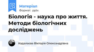 Біологія - наука про життя. Методи біологічних досліджень