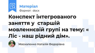 Конспект інтегрованого заняття у  старшій мовленнєвій групі на тему: « Ліс - наш рідний дім».