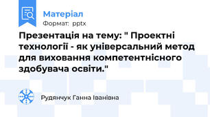 Презентація на тему: " Проектні технології - як універсальний метод для виховання компетентнісного здобувача освіти."