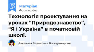 Технологія проектування на уроках “Природознавство”, “Я і Україна” в початковій школі.