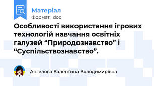 Особливості використання ігрових технологій навчання освітніх галузей “Природознавство” і “Суспільствознавство”.