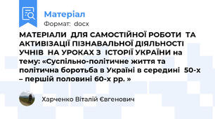 МАТЕРІАЛИ  ДЛЯ САМОСТІЙНОЇ РОБОТИ  ТА АКТИВІЗАЦІЇ ПІЗНАВАЛЬНОЇ ДІЯЛЬНОСТІ УЧНІВ  НА УРОКАХ З  ІСТОРІЇ УКРАЇНИ на тему: «Суспільно-політичне життя та  політична боротьба в Україні в середині  50-х – першій половині 60-х рр. »