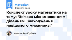 Конспект уроку математики на тему: "Зв'язок між множенням і діленням. Знаходження невідомого множника."