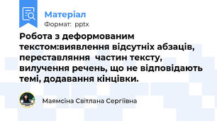 Робота з деформованим текстом:виявлення відсутніх абзаців, переставляння  частин тексту, вилучення речень, що не відповідають темі, додавання кінцівки.