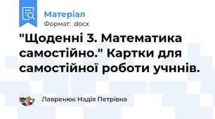 "Щоденні 3. Математика самостійно." Картки для самостійної роботи учннів.