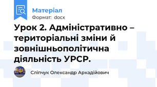 Урок 2. Адміністративно – територіальні зміни й зовнішньополітична діяльність УРСР.