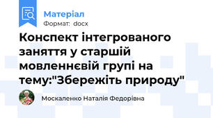 Конспект інтегрованого заняття у старшій мовленнєвій групі на тему:"Збережіть природу"
