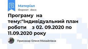 Програму  на тему:"Індивідуальний план роботи    з 02. 09.2020 по 11.09.2020 року