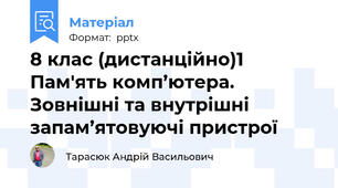 8 клас (дистанційно)1 Пам'ять комп’ютера. Зовнішні та внутрішні запам’ятовуючі пристрої