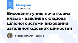 Виховання учнів початкових класів - важлива складова цілісної системи виховання загальнолюдських цінностей