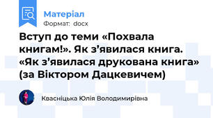 Вступ до теми «Похвала книгам!». Як з’явилася книга. «Як з’явилася друкована книга» (за Віктором Дацкевичем)
