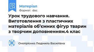 Урок трудового навчання. Виготовлення з пластичних матеріалів об’ємних фігур тварин з творчим доповненням.4 клас