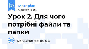 Урок 2. Для чого потрібні файли та папки