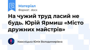 На чужий труд ласий не будь. Юрій Ярмиш «Місто дружних майстрів»