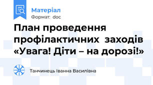 План проведення профілактичних  заходів «Увага! Діти – на дорозі!»