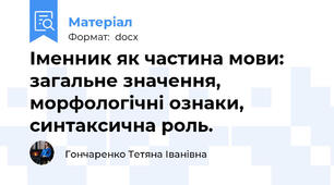 Іменник як частина мови: загальне значення, морфологічні ознаки, синтаксична роль.