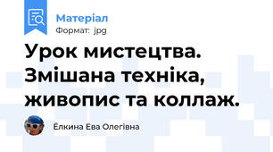 Урок мистецтва. Змішана техніка, живопис та коллаж.