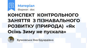 КОНСПЕКТ  КОНТРОЛЬНОГО ЗАНЯТТЯ  З ПІЗНАВАЛЬНОГО РОЗВИТКУ (ПРИРОДА)  «Як Осінь Зиму не пускала»