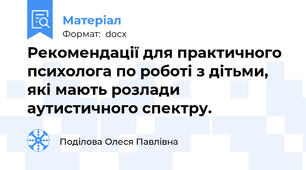Рекомендації для практичного психолога по роботі з дітьми, які мають розлади аутистичного спектру.