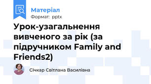 Урок-узагальнення вивченого за рік (за підручником Family and Friends2)