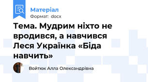 Тема. Мудрим ніхто не вродився, а навчився             Леся Українка «Біда навчить»