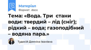 Тема: «Вода. Три  стани  води: твердий – лід (сніг); рідкий – вода; газоподібний – водяна пара.»