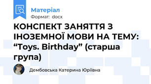 КОНСПЕКТ ЗАНЯТТЯ З ІНОЗЕМНОЇ МОВИ НА ТЕМУ: “Toys. Birthday” (старша група)