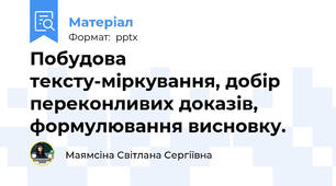 Побудова тексту-міркування, добір переконливих доказів, формулювання висновку.