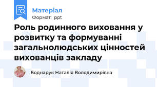 Роль родинного виховання у розвитку та формуванні загальнолюдських цінностей вихованців закладу