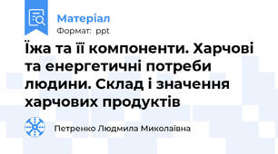 Їжа та її компоненти. Харчові та енергетичні потреби людини. Склад і значення харчових продуктів