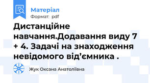 Дистанційне навчання.Додавання виду 7 + 4. Задачі на знаходження невідомого від’ємника .