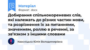 Добирання спільнокореневих слів, які належать до різних частин мови, та розрізнення їх за питаннями, значенням, роллю в реченні, за зв’язком з іншими словами