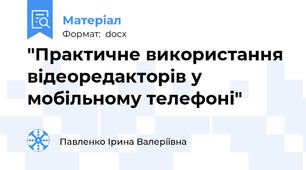 "Практичне використання відеоредакторів у мобільному телефоні"