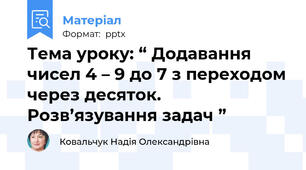 Тема уроку: “ Додавання чисел 4 – 9 до 7 з переходом через десяток. Розв’язування задач ”