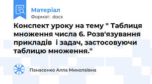 Конспект уроку на тему " Таблиця множення числа 6. Розв'язування прикладів  і задач, застосовуючи таблицю множення."