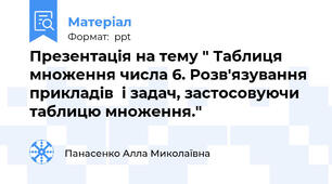 Презентація на тему " Таблиця множення числа 6. Розв'язування прикладів  і задач, застосовуючи таблицю множення."