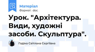 Урок. "Архітектура. Види, художні засоби. Скульптура".