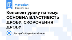 Конспект уроку на тему: ОСНОВНА ВЛАСТИВІСТЬ ДРОБУ. СКОРОЧЕННЯ ДРОБУ.