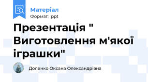Презентація " Виготовлення м'якої іграшки"