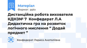 Дистанційна робота вихователя   КДНЗ№ 7  Конфедерат Л.А  Дидактична гра на розвиток логічного мислення “ Додай предмет ”