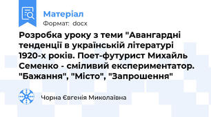 Розробка уроку з теми "Авангардні тенденції в українській літературі 1920-х років. Поет-футурист Михайль Семенко - сміливий експериментатор. "Бажання", "Місто", "Запрошення"
