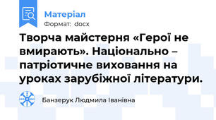 Творча майстерня «Герої не вмирають». Національно – патріотичне виховання на уроках зарубіжної літератури.