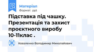 Підставка під чашку. Презентація та захист проєктного виробу   10-11клас .
