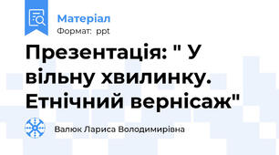 Презентація: " У вільну хвилинку. Етнічний вернісаж"