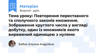 Тема уроку: Повторення переставного та сполучного законів множення. Зображення круглого числа у вигляді добутку, один із множників якого виражений одиницею з нулями