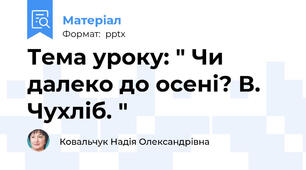 Тема уроку: " Чи далеко до осені? В. Чухліб. "
